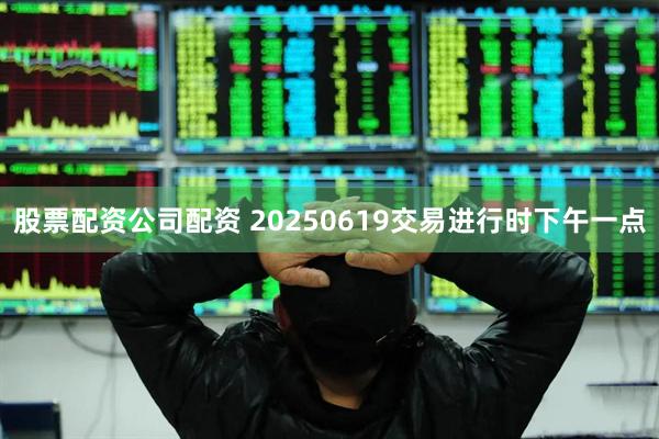 股票配资公司配资 20250619交易进行时下午一点