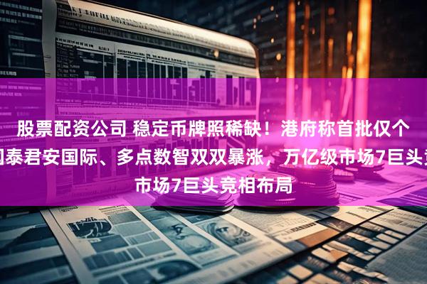 股票配资公司 稳定币牌照稀缺！港府称首批仅个位数，国泰君安国际、多点数智双双暴涨，万亿级市场7巨头竞相布局