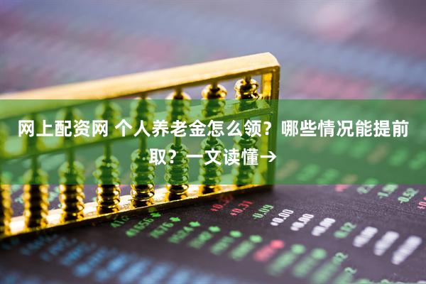 网上配资网 个人养老金怎么领？哪些情况能提前取？一文读懂→