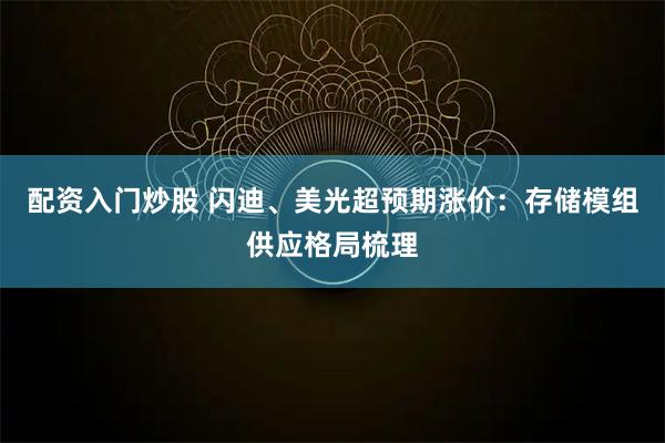 配资入门炒股 闪迪、美光超预期涨价：存储模组供应格局梳理