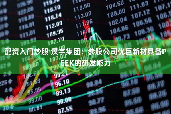 配资入门炒股 汉宇集团：参股公司优巨新材具备PEEK的研发能力