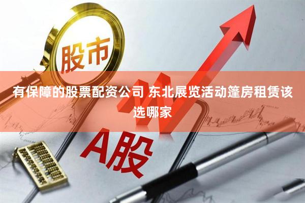 有保障的股票配资公司 东北展览活动篷房租赁该选哪家