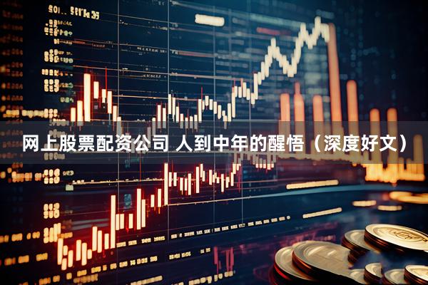 网上股票配资公司 人到中年的醒悟（深度好文）