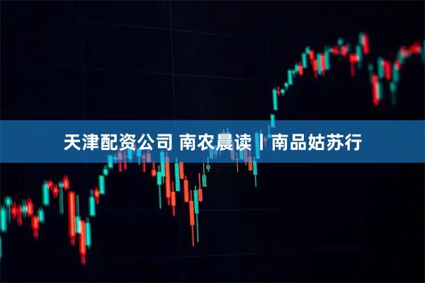 天津配资公司 南农晨读丨南品姑苏行