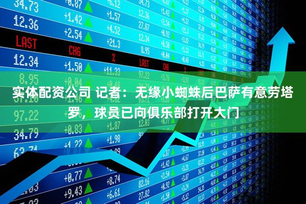 实体配资公司 记者：无缘小蜘蛛后巴萨有意劳塔罗，球员已向俱乐部打开大门