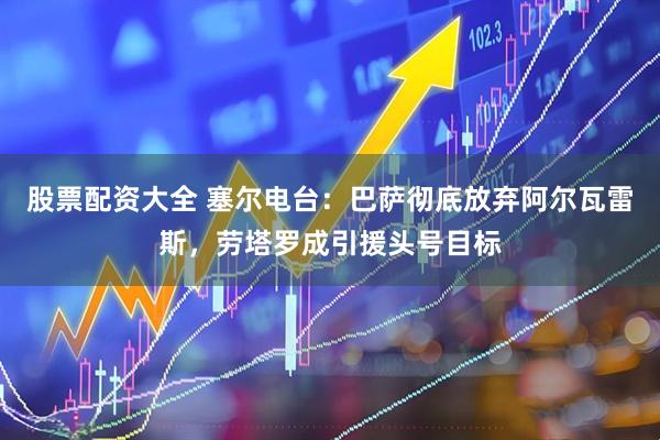 股票配资大全 塞尔电台：巴萨彻底放弃阿尔瓦雷斯，劳塔罗成引援头号目标
