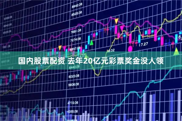 国内股票配资 去年20亿元彩票奖金没人领